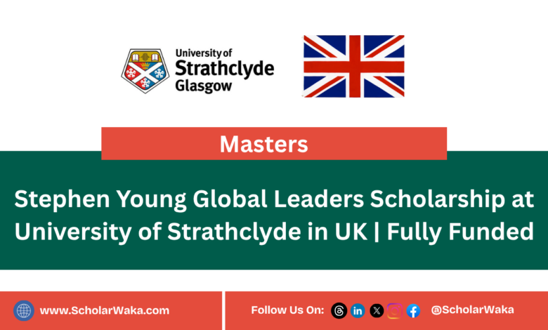 Stephen Young Global Leaders Scholarship at University of Strathclyde in UK | Fully Funded - ScholarWaka