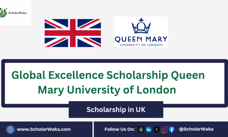 Global Excellence Scholarship Queen Mary University of London | How to Apply - ScholarWaka